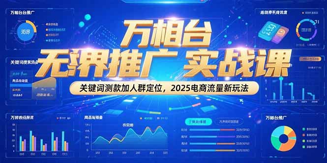 万相台无界推广实战课，关键词测款加人群定位，2025电商流量新玩法-heixxmi