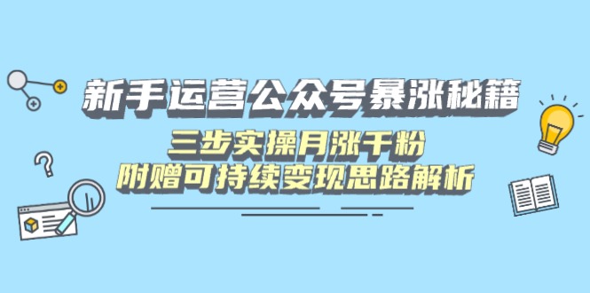 新手运营公众号暴涨秘籍，三步实操月涨千粉，附赠可持续变现思路解析-heixxmi