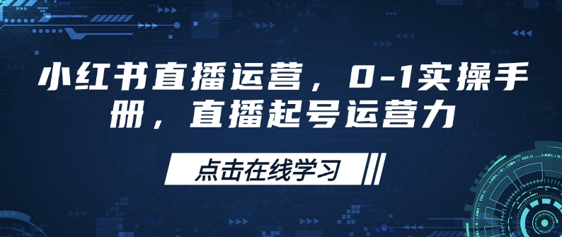 小红书直播运营，0-1实操手册，直播起号运营力-heixxmi