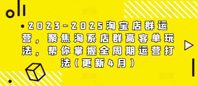 2023-2025淘宝店群运营，聚焦淘系店群高客单玩法，帮你掌握全周期运营打法(更新4月)-heixxmi