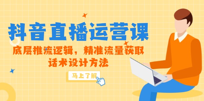 5月新课-抖音直播运营课，底层推流逻辑，精准流量获取，话术设计方法-heixxmi