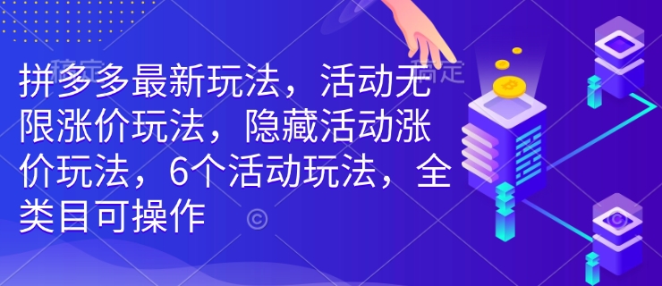 拼多多最新玩法，活动无限涨价玩法，隐藏活动涨价玩法，6个活动玩法，全类目可操作-heixxmi