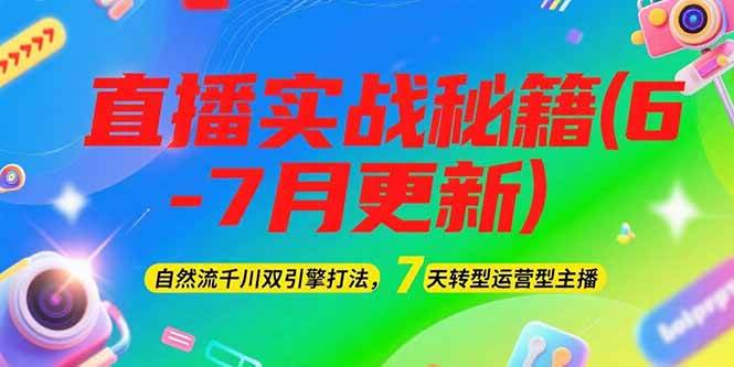 2025直播实战秘籍(6-7月更新)：自然流千川双引擎打法，7天转型运营型主播-heixxmi