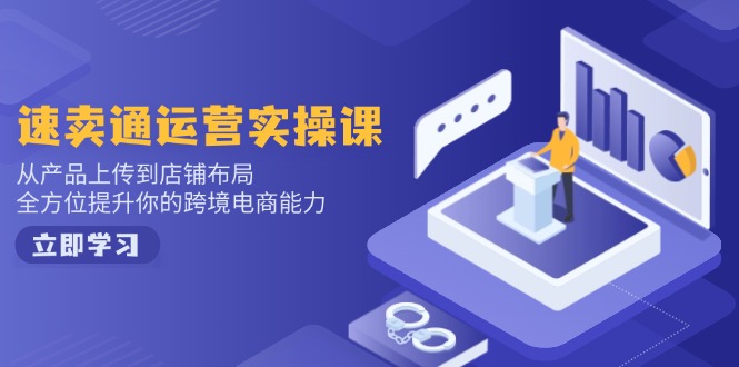 速卖通运营实操课，从产品上传到店铺布局，全方位提升你的跨境电商能力-heixxmi
