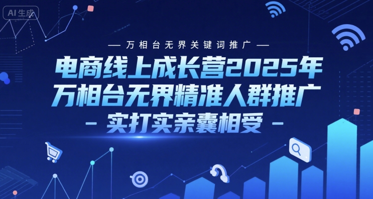 电商线上成长营2025年，万相台无界关键词推广-万相台无界精准人群推广-实打实亲囊相受-heixxmi