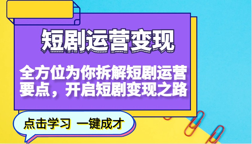 短剧运营变现，全方位为你拆解短剧运营要点，开启短剧变现之路-heixxmi