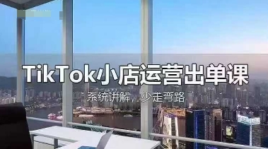 TikTok小店运营出单课，从开店选品、运营出单、发货回款，进行全流程讲解-heixxmi