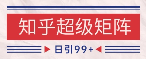 知乎超级矩阵玩法引流高质量精准粉SEO覆盖，日变现1k+【揭秘】-heixxmi