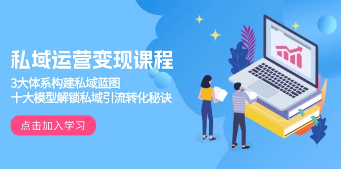 私域运营变现课程，3大体系构建私域蓝图，十大模型解锁私域引流转化秘诀-heixxmi