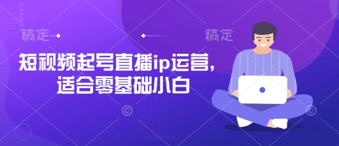 短视频起号直播ip运营，适合零基础小白-heixxmi