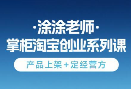 涂涂老师·淘宝无货源创业系列课(产品上架+定经营方)-heixxmi