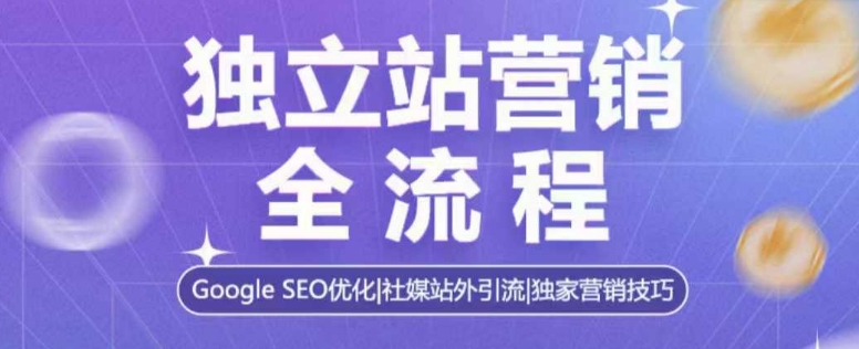 独立站营销全流程，Google SEO优化，社媒站外引流，独家营销技巧-heixxmi