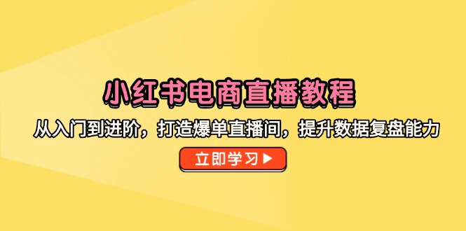 小红书电商直播教程，从入门到进阶，打造爆单直播间，提升数据复盘能力-heixxmi
