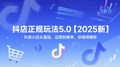 抖店正规玩法5.0【2025新】抖音小店从基础、运营到爆单，你值得拥有-heixxmi