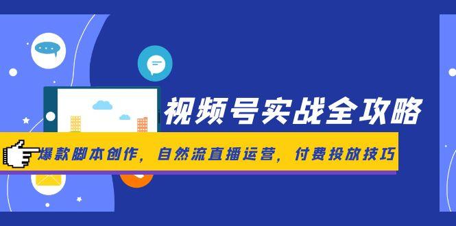 视频号实战全攻略，爆款脚本创作，自然流直播运营，付费投放技巧-heixxmi