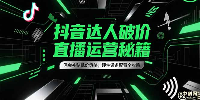 抖音达人破价直播运营秘籍，佣金补贴低价策略，硬件设备配置全攻略-heixxmi