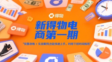新得物电商第一期，完整攻略+实战案例，普通人也能快速上手，利用下班时间搞钱-heixxmi