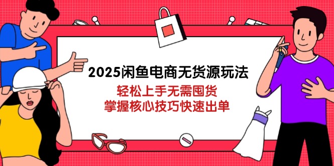 2025闲鱼电商无货源玩法：轻松上手无需囤货，掌握核心技巧快速出单-heixxmi