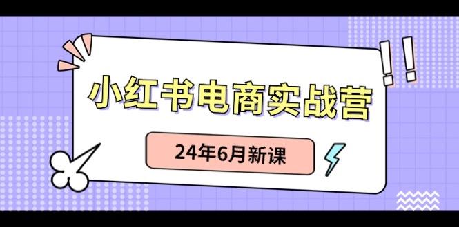 小红书电商实战营：小红书笔记带货和无人直播，24年6月新课-heixxmi