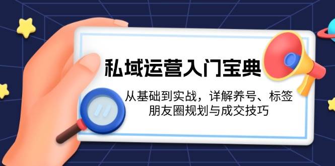 私域运营入门宝典：从基础到实战，详解养号、标签、朋友圈规划与成交技巧-heixxmi