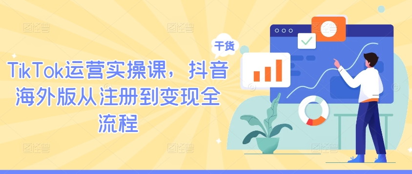 TikTok运营实操课，抖音海外版从注册到变现全流程-heixxmi