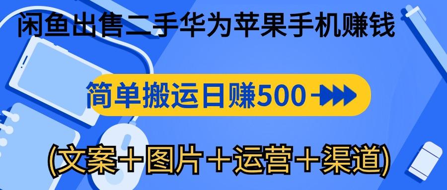 闲鱼出售二手华为苹果手机赚钱，简单搬运 日赚500-1000(文案＋图片＋运...-heixxmi