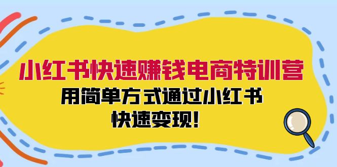小红书快速赚钱电商特训营：用简单方式通过小红书快速变现！-heixxmi