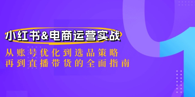 小红书&电商运营实战：从账号优化到选品策略，再到直播带货的全面指南-heixxmi