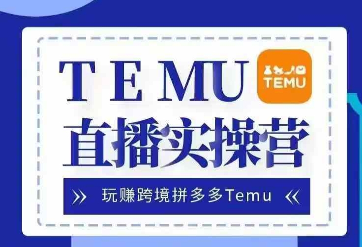 Temu直播实战营，玩赚跨境拼多多Temu，国内电商卷就出海赚美金-heixxmi