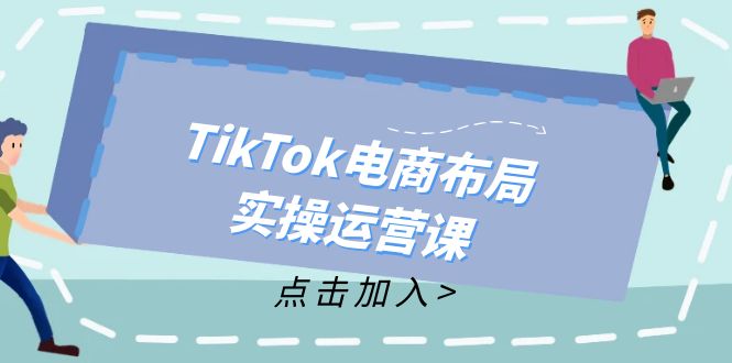 TikTok电商布局实操运营课：从新手到精通，成为TikTok带货运营高手-heixxmi