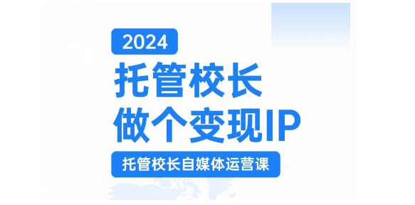 2024托管校长做个变现IP，托管校长自媒体运营课，利用短视频实现校区利润翻番-heixxmi