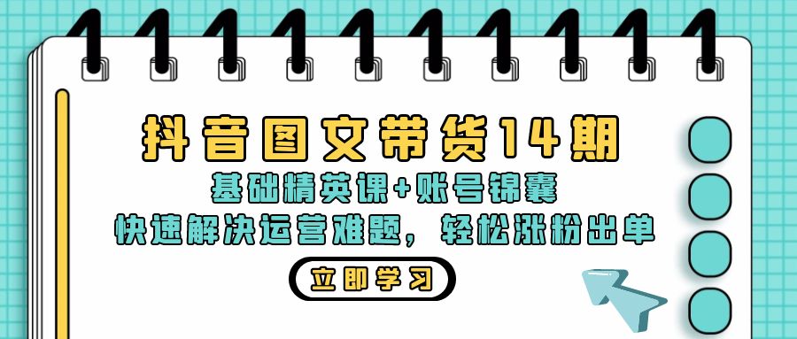 抖音 图文带货14期：基础精英课+账号锦囊，快速解决运营难题 轻松涨粉出单-heixxmi