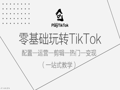 零基础玩转TikTok，配置一运营一剪辑一热门一变现，一站式教学-heixxmi