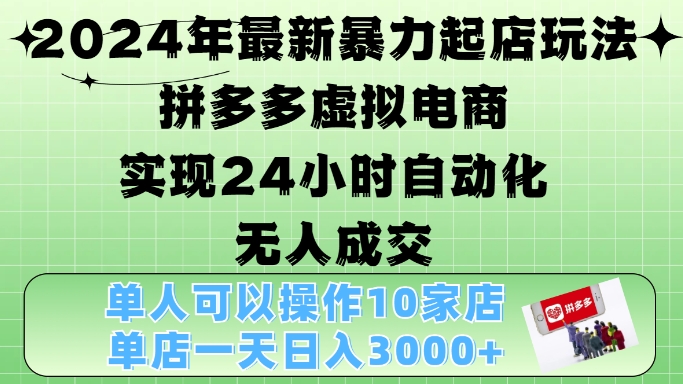 2024年最新暴力起店玩法，拼多多虚拟电商4.0，24小时实现自动化无人成交，单店月入3000+【揭秘】-heixxmi