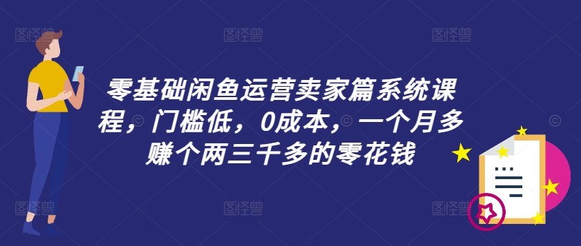 零基础闲鱼运营卖家篇系统课程，门槛低，0成本，一个月多赚个两三千多的零花钱-heixxmi