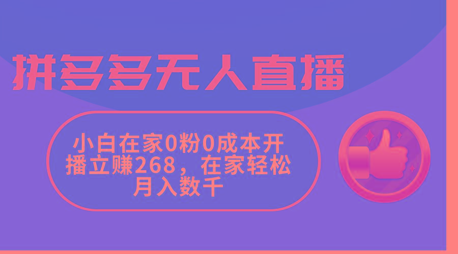 拼多多无人直播，小白在家0粉0成本开播立赚268，在家轻松月入数千-heixxmi