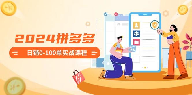 2024拼多多日销0-100单实战课程：新手注册开店到日销100单整套流程-heixxmi