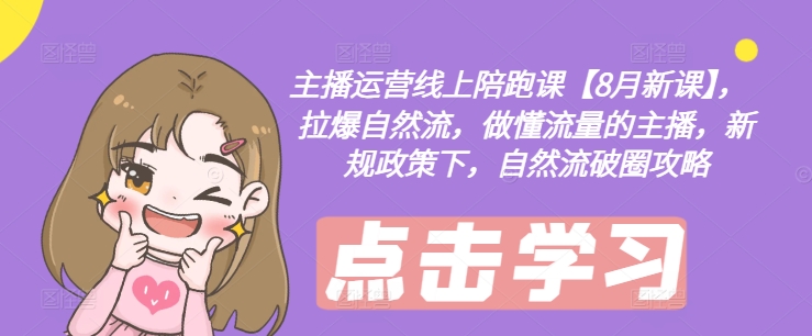 主播运营线上陪跑课【8月新课】，拉爆自然流，做懂流量的主播，新规政策下，自然流破圈攻略-heixxmi