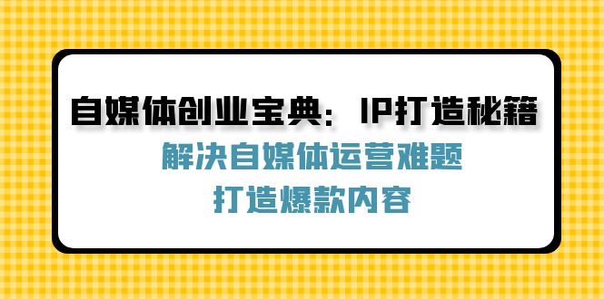 自媒体创业宝典：IP打造秘籍：解决自媒体运营难题，打造爆款内容-heixxmi