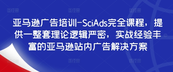 亚马逊广告培训-SciAds完全课程，提供一整套理论逻辑严密，实战经验丰富的亚马逊站内广告解决方案-heixxmi