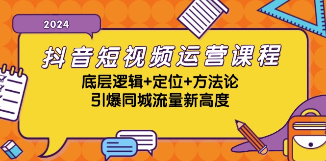 抖音短视频运营课程，底层逻辑+定位+方法论，引爆同城流量新高度-heixxmi