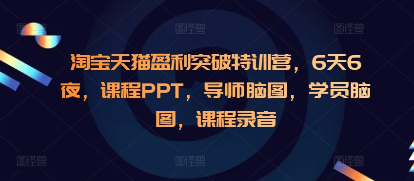 淘宝天猫盈利突破特训营，6天6夜，课程PPT，导师脑图，学员脑图，课程录音-heixxmi