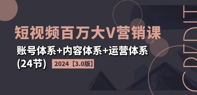 2024短视频百万大V营销课【3.0版】账号体系+内容体系+运营体系(24节)-heixxmi