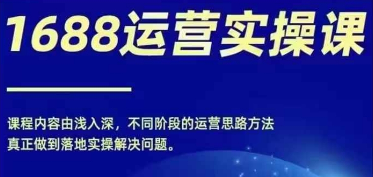 1688实操运营课，零基础学会1688实操运营，电商年入百万不是梦-heixxmi