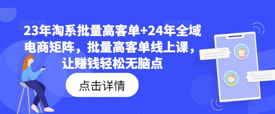 23年淘系批量高客单+24年全域电商矩阵，批量高客单线上课，让赚钱轻松无脑点-heixxmi