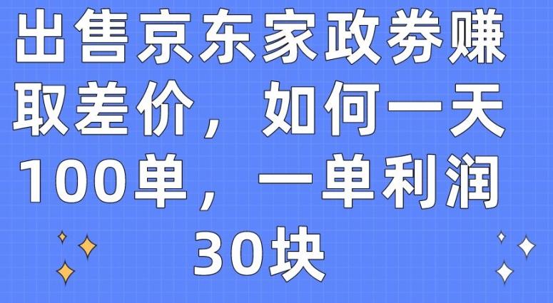 出售京东家政劵赚取差价，如何一天100单，一单利润30块【揭秘】-heixxmi
