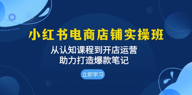 小红书电商店铺实操班：从认知课程到开店运营，助力打造爆款笔记-heixxmi