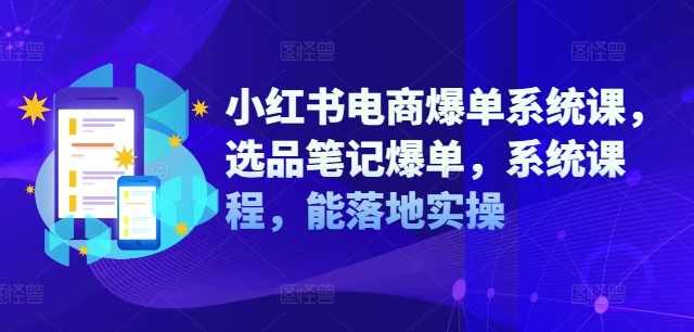 小红书电商爆单系统课，选品笔记爆单，系统课程，能落地实操-heixxmi
