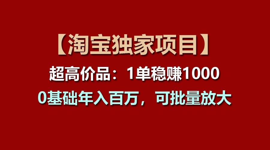 【淘宝独家项目】超高价品：1单稳赚1000多，0基础年入百万，可批量放大-heixxmi