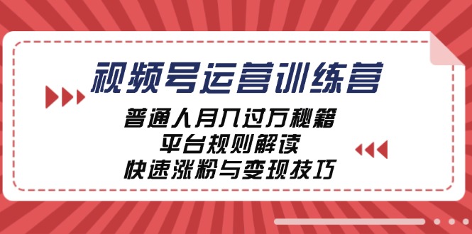 视频号运营训练营：普通人月入过万秘籍，平台规则解读，快速涨粉与变现-heixxmi